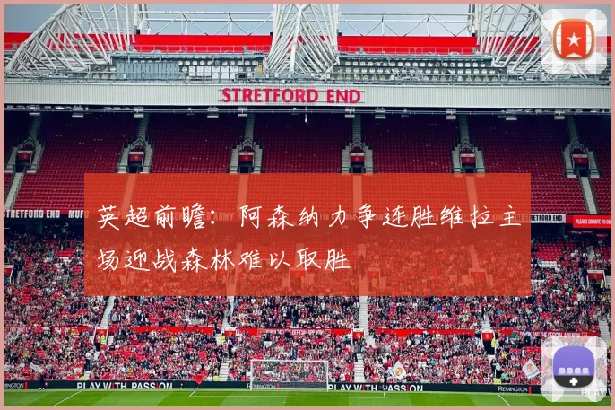 英超前瞻：阿森纳力争连胜维拉主场迎战森林难以取胜