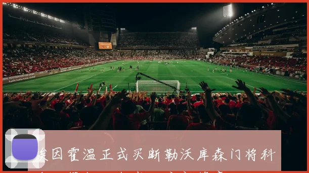 埃因霍温正式买断勒沃库森门将科瓦尔签约四年半开启新篇章