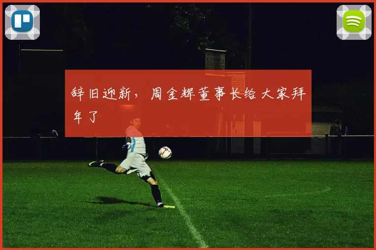 辞旧迎新，周金辉董事长给大家拜年了