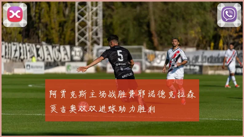 阿贾克斯主场战胜费耶诺德克拉森莫吉奥双双进球助力胜利