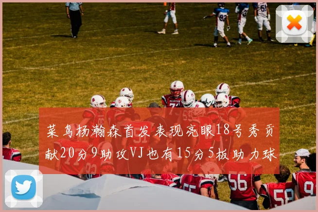 菜鸟杨瀚森首发表现亮眼18号秀贡献20分9助攻VJ也有15分5板助力球队