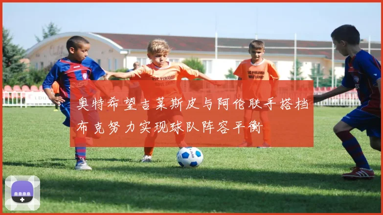 奥特希望吉莱斯皮与阿伦联手搭档布克努力实现球队阵容平衡