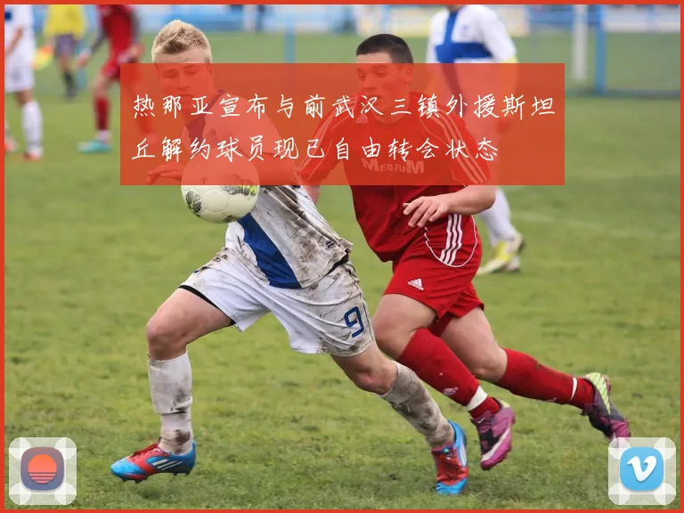热那亚宣布与前武汉三镇外援斯坦丘解约球员现已自由转会状态