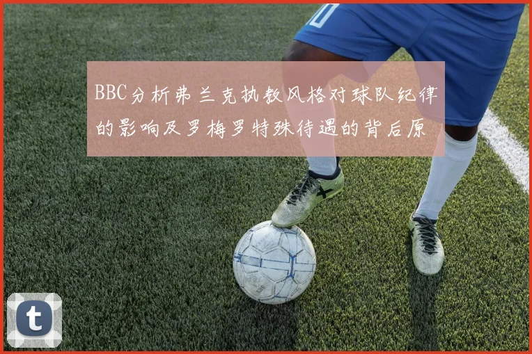 BBC分析弗兰克执教风格对球队纪律的影响及罗梅罗特殊待遇的背后原因