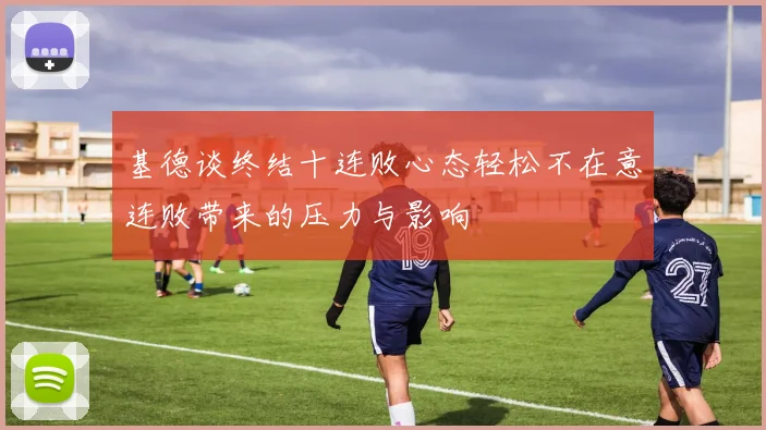 基德谈终结十连败心态轻松不在意连败带来的压力与影响