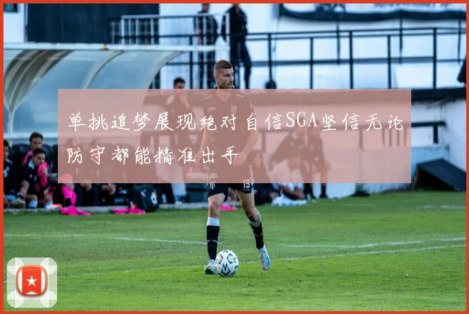 单挑追梦展现绝对自信SGA坚信无论防守都能精准出手