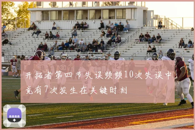 开拓者第四节失误频频10次失误中竟有7次发生在关键时刻