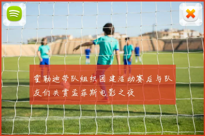 霍勒迪带队组织团建活动赛后与队友们共赏孟菲斯电影之夜
