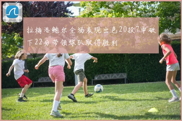拉梅洛鲍尔全场表现出色20投7中砍下22分带领球队取得胜利