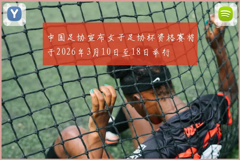 中国足协宣布女子足协杯资格赛将于2026年3月10日至18日举行