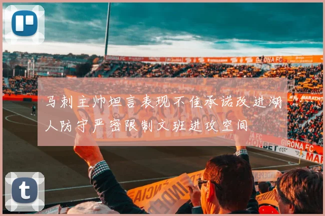 马刺主帅坦言表现不佳承诺改进湖人防守严密限制文班进攻空间