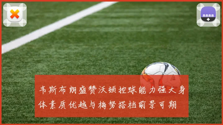 韦斯布朗盛赞沃顿控球能力强大身体素质优越与梅努搭档前景可期