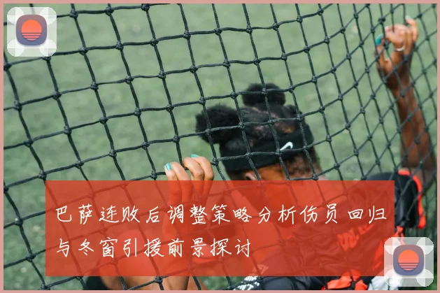 巴萨连败后调整策略分析伤员回归与冬窗引援前景探讨