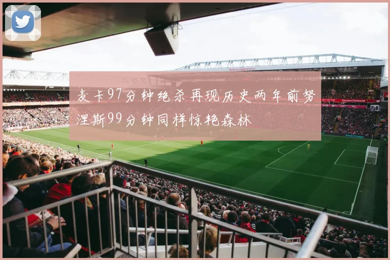 麦卡97分钟绝杀再现历史两年前努涅斯99分钟同样惊艳森林
