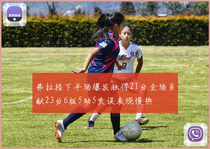 弗拉格下半场爆发独得21分全场贡献23分6板5助5失误表现慢热