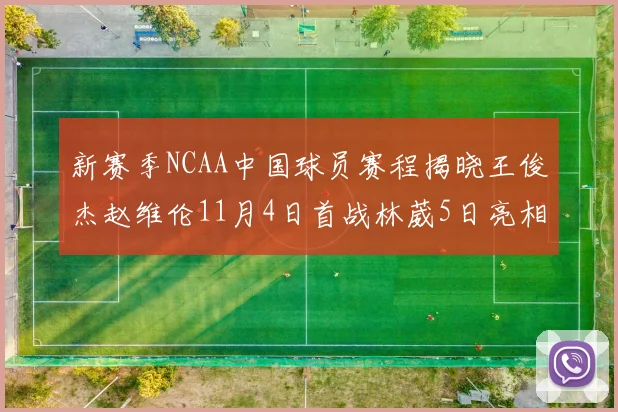 新赛季NCAA中国球员赛程揭晓王俊杰赵维伦11月4日首战林葳5日亮相