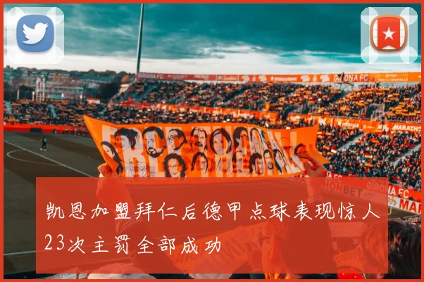 凯恩加盟拜仁后德甲点球表现惊人23次主罚全部成功