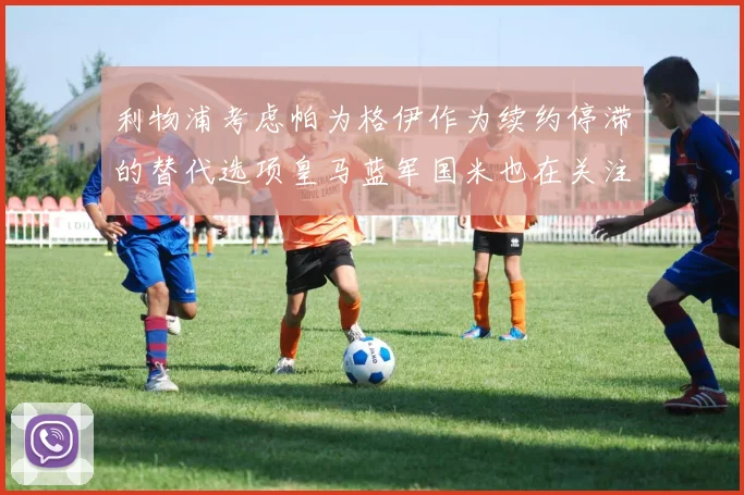 利物浦考虑帕为格伊作为续约停滞的替代选项皇马蓝军国米也在关注