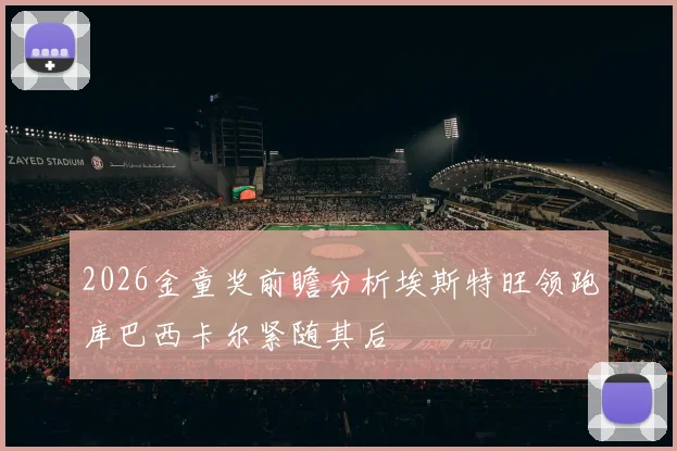 2026金童奖前瞻分析埃斯特旺领跑库巴西卡尔紧随其后