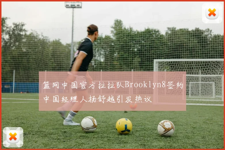篮网中国官方拉拉队Brooklyn8签约中国经理人杨舒越引发热议
