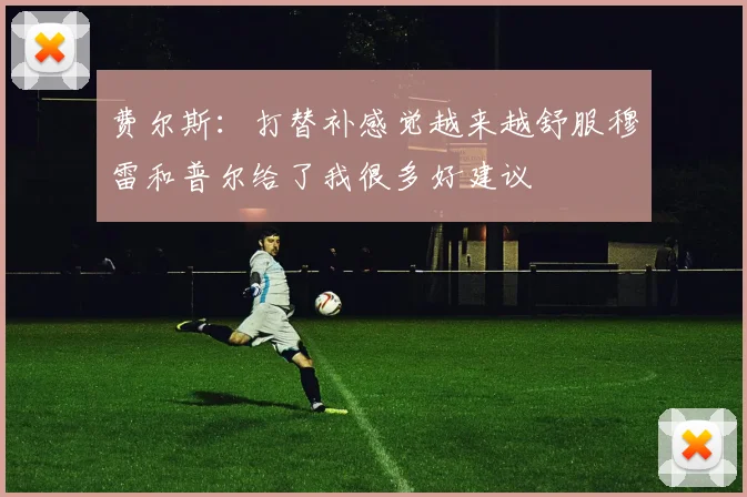 费尔斯:打替补感觉越来越舒服穆雷和普尔给了我很多好建议